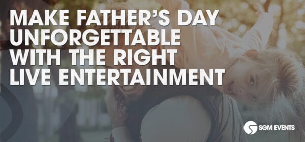 Make Father’s Day Unforgettable with the Right Live Entertainment